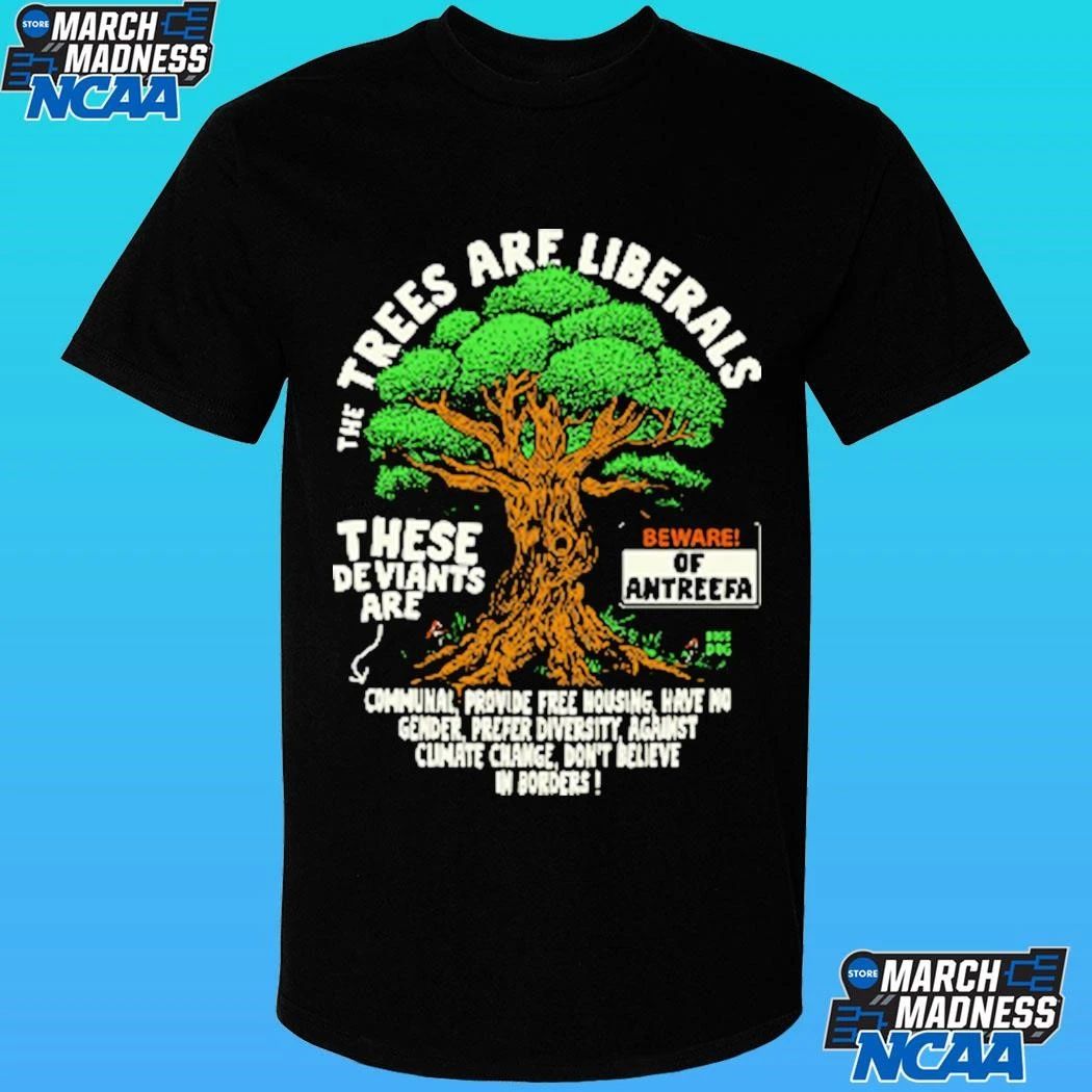 The Trees Are Liberals These Deviants Are Beware Of Antreefa Shirt