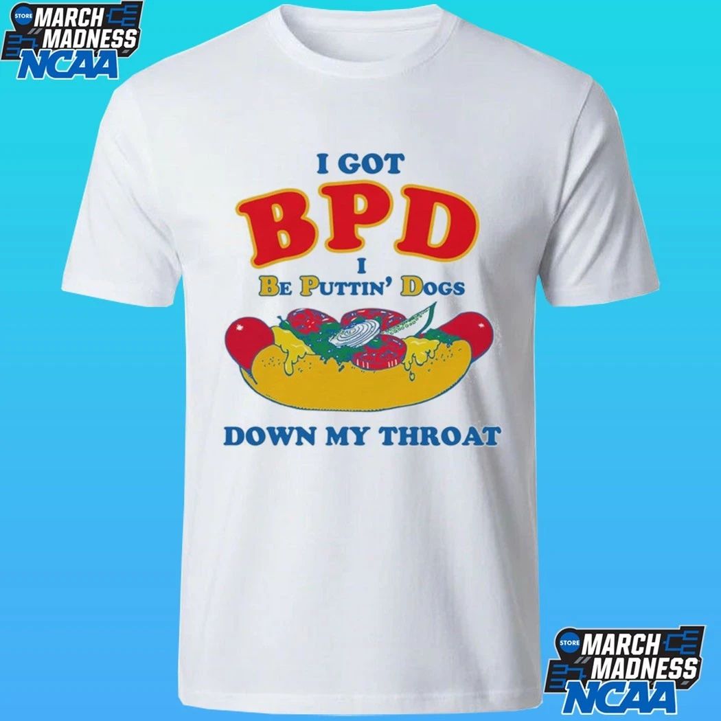 I Got Bpd I Be Puttin’ Dogs Down My Throat Shirt
