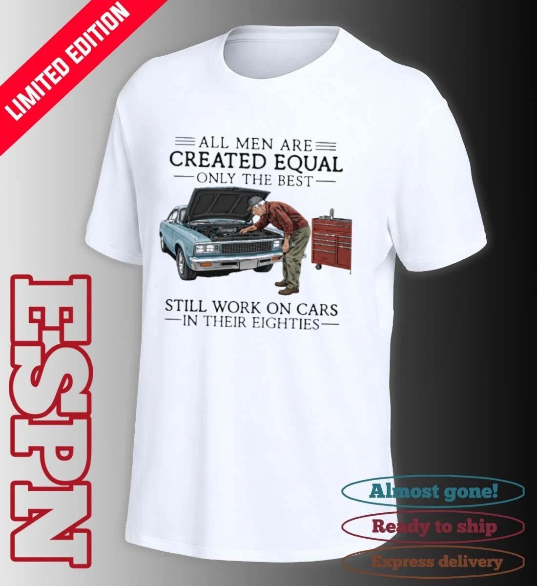 All Men Are Created Equal Only the Best Still Work on Cars in Their Eighties Shirt