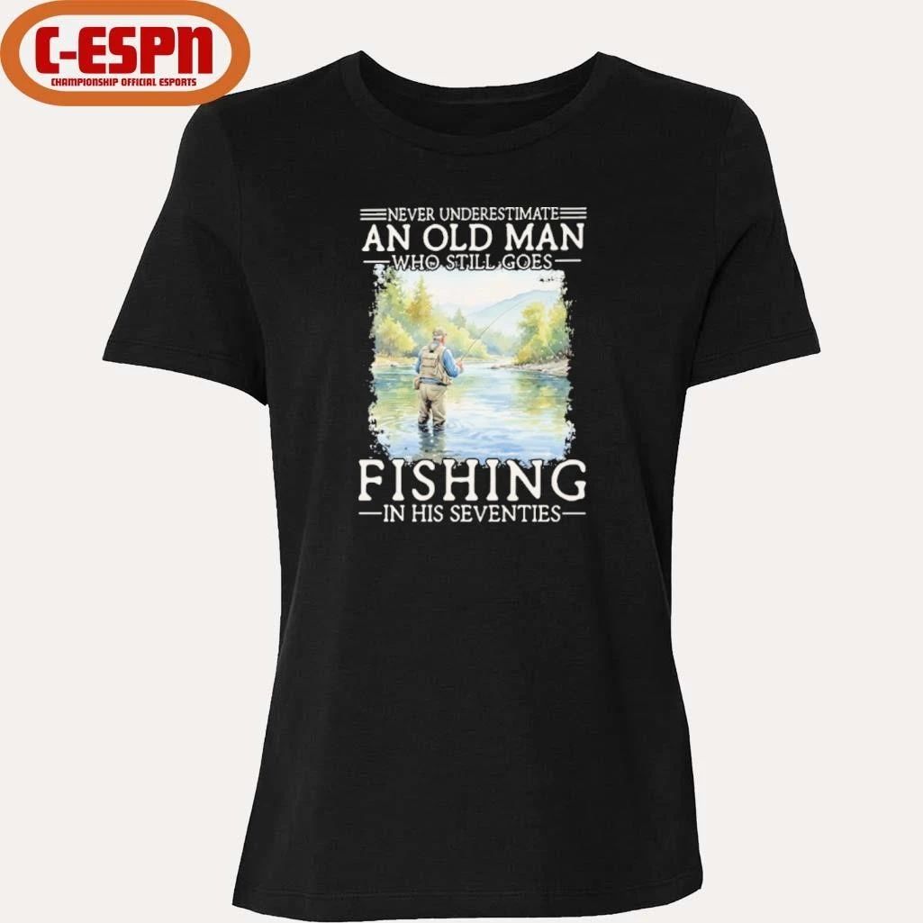 Never Underestimate Old Man Who Still Goes Fly Fishing In His Seventies Shirt