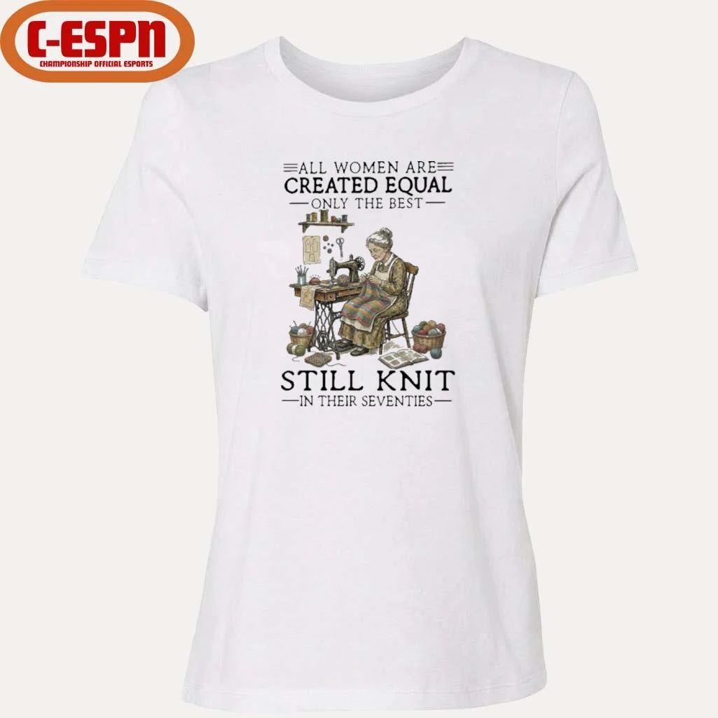 All Women Are Created Equal Only The Best Still Knit In Their Seventies Shirt