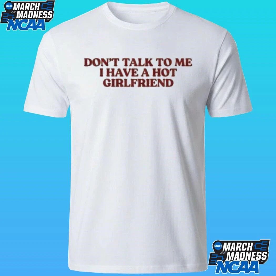 Don’t Talk To Me I Have A Hot Girlfriend Shirt