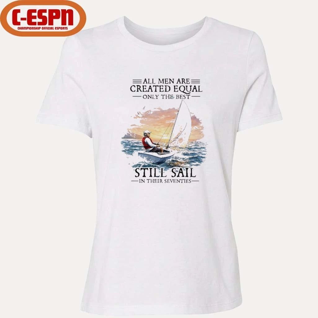 All Men Are Created Equal The Best Still Sail In Their Seventies Shirt