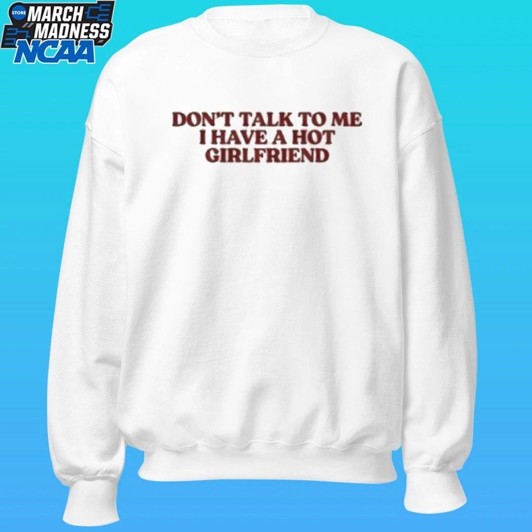 Don’t Talk To Me I Have A Hot Girlfriend Shirt