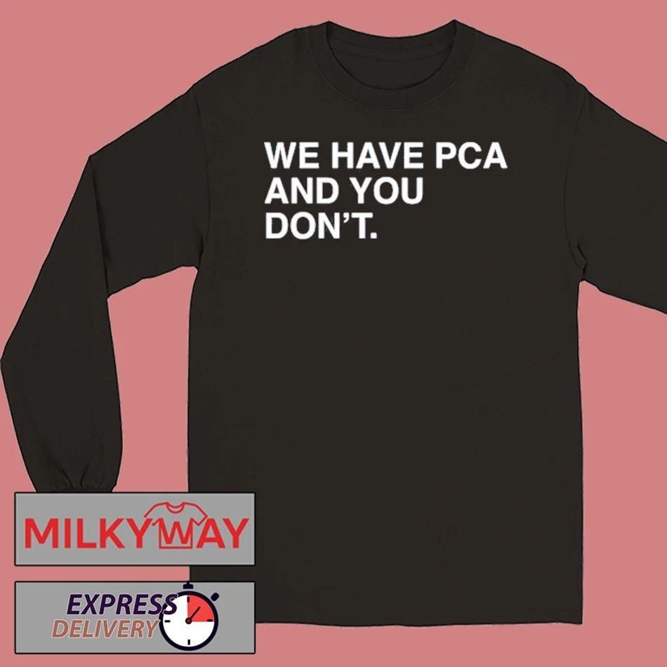 We Have PCA And You Don’t T Shirt