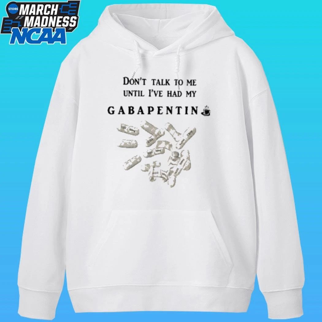 Don’t Talk To Me Until I’ve Had My Gabapentin Shirt