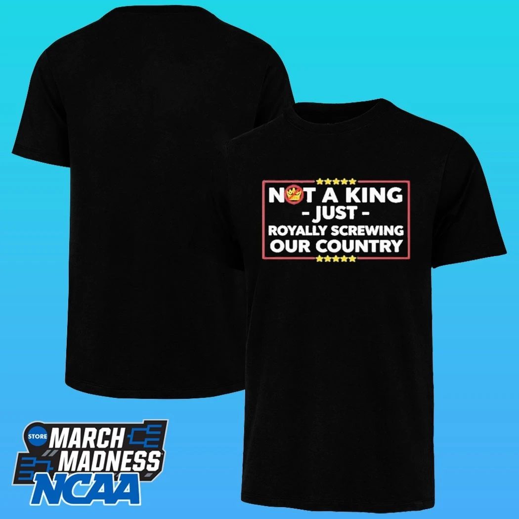 Not A King Just Royally Screwing Our Country Shirt