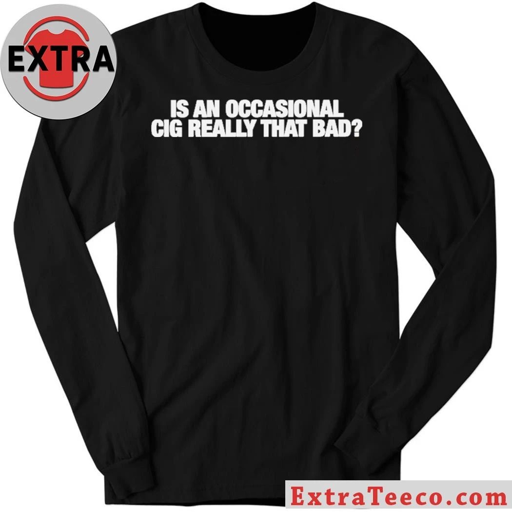 Is An Occasional Cig Really That Bad T-Shirt