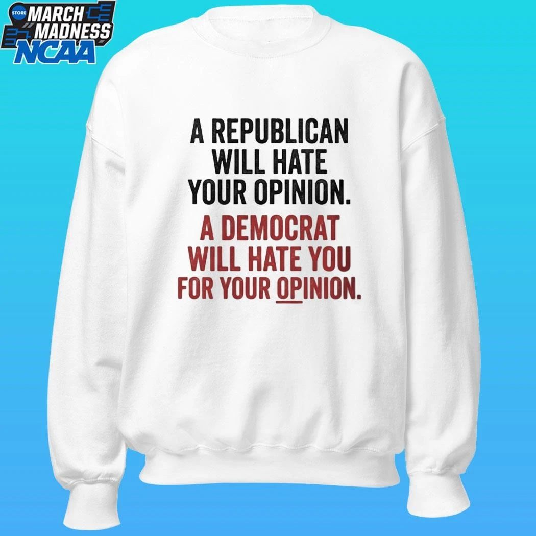 A Republican Will Hate Your Opinion A Democrat Will Hate You For Your Opinion Shirt