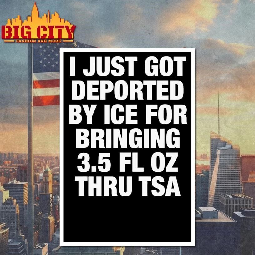 I Just Got Deported By ICE For Bringing 3.5 Fl Oz Thru TSA Graphic Shirt