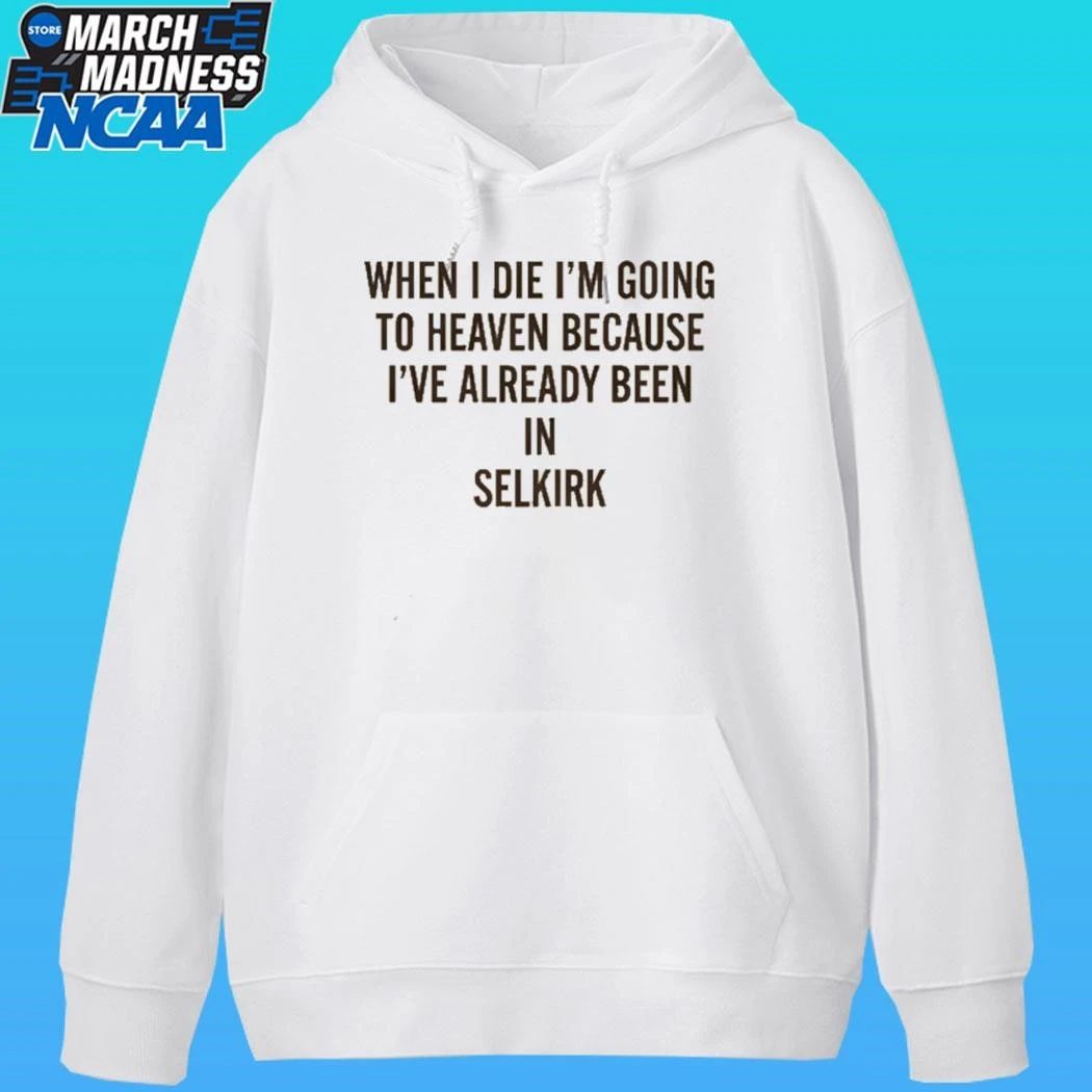 When I Die I’m Going To Heaven Because I’ve Already Been In Selkirk Shirt