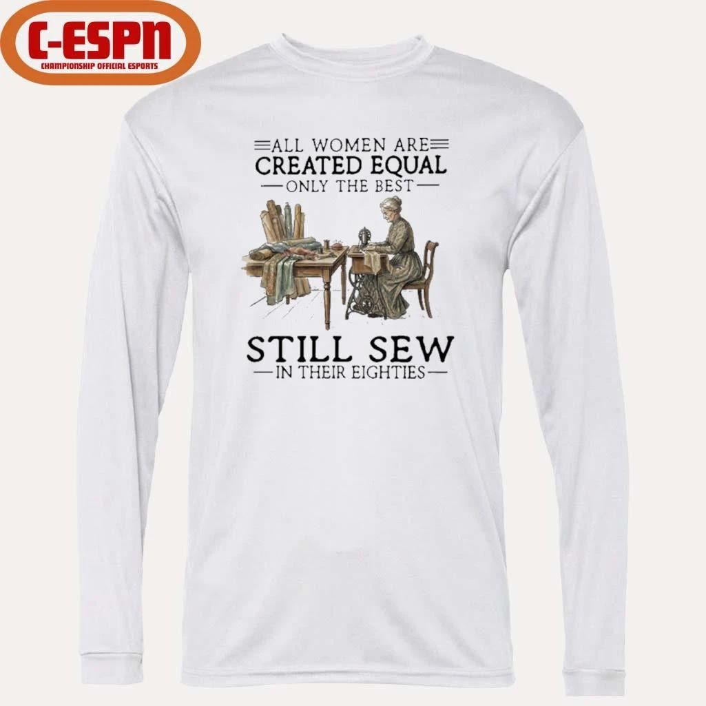 All Women Are Created Equal Only The Best Still Sew In Their Eighties Shirt