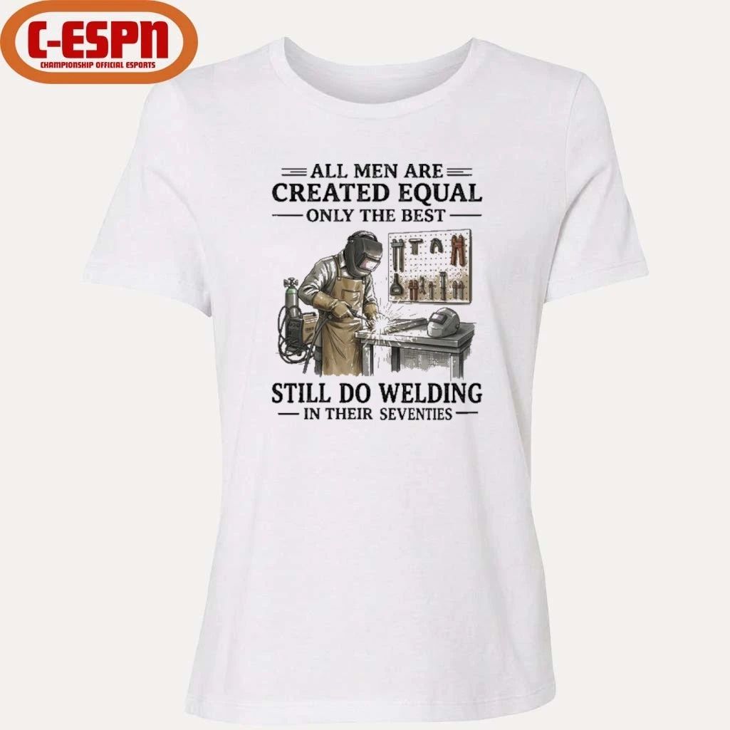 All Men Are Created Equal Only The Best Still Do Welding In Their Seventies Shirt