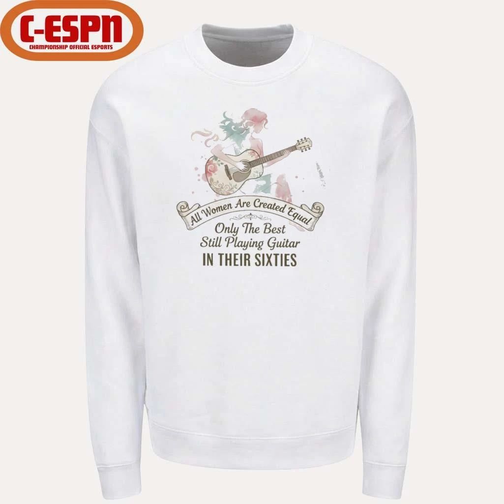 All Women Are Created Equal Only The Best Still Playing Guitar In Their Sixties Shirt