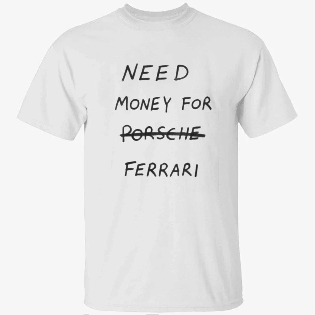 Need Money For Porsche Ferrari Shirt