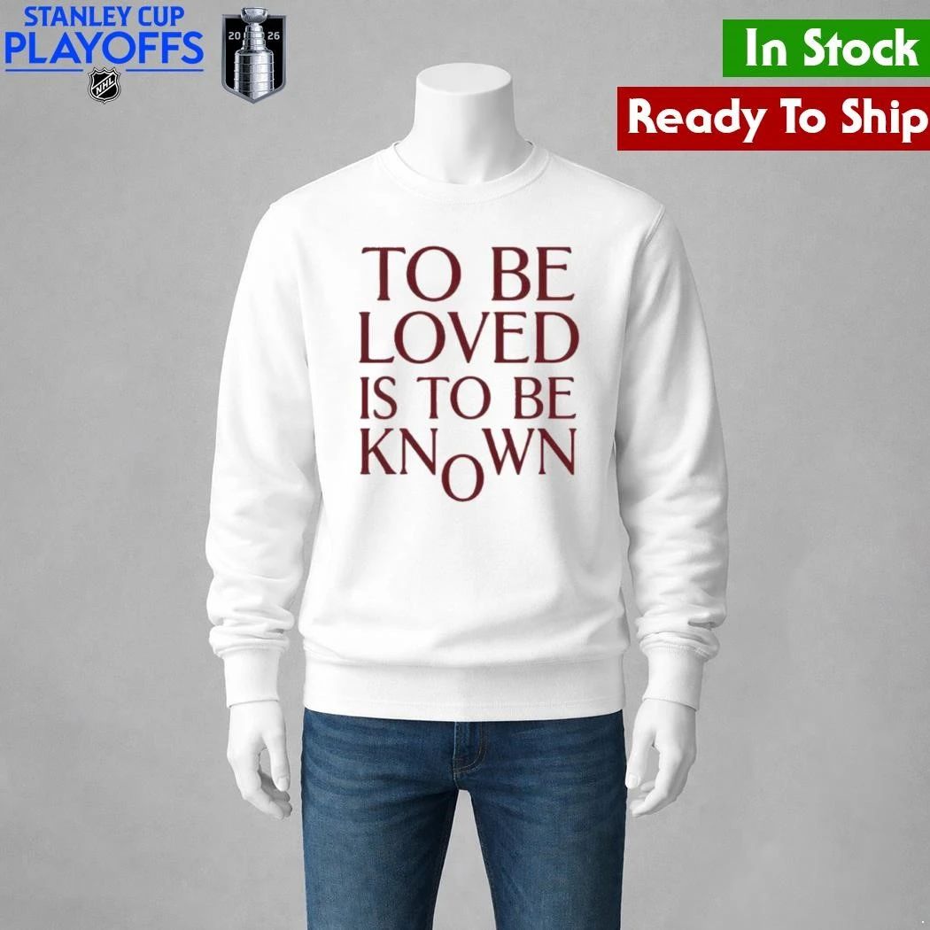 To Be Loved Is to Be Known Shirt