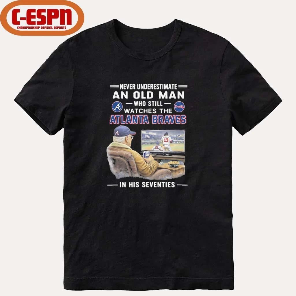 Never Underestimate An Old Man Who Still Watches The Atlanta Braves In His Seventies Shirt