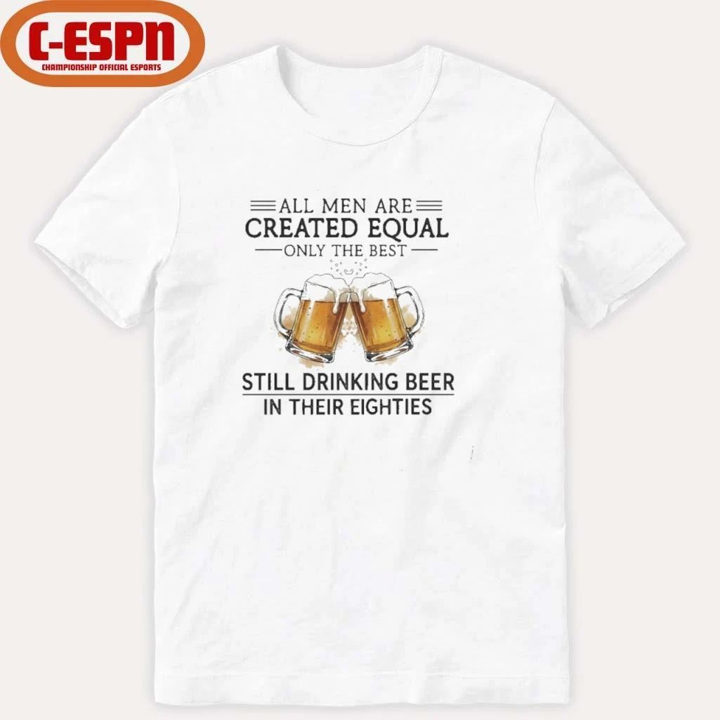 All Men Are Created Equal Only The Best Still Drinking Beer In Their Eighties T-Shirt