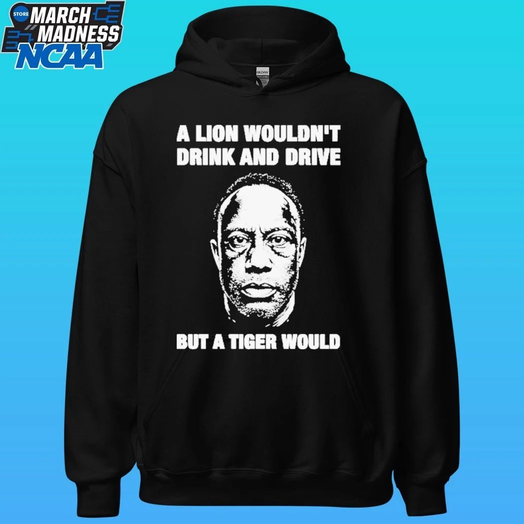 A Lion Wouldn’t Drink And Drive But A Tiger Would Shirt