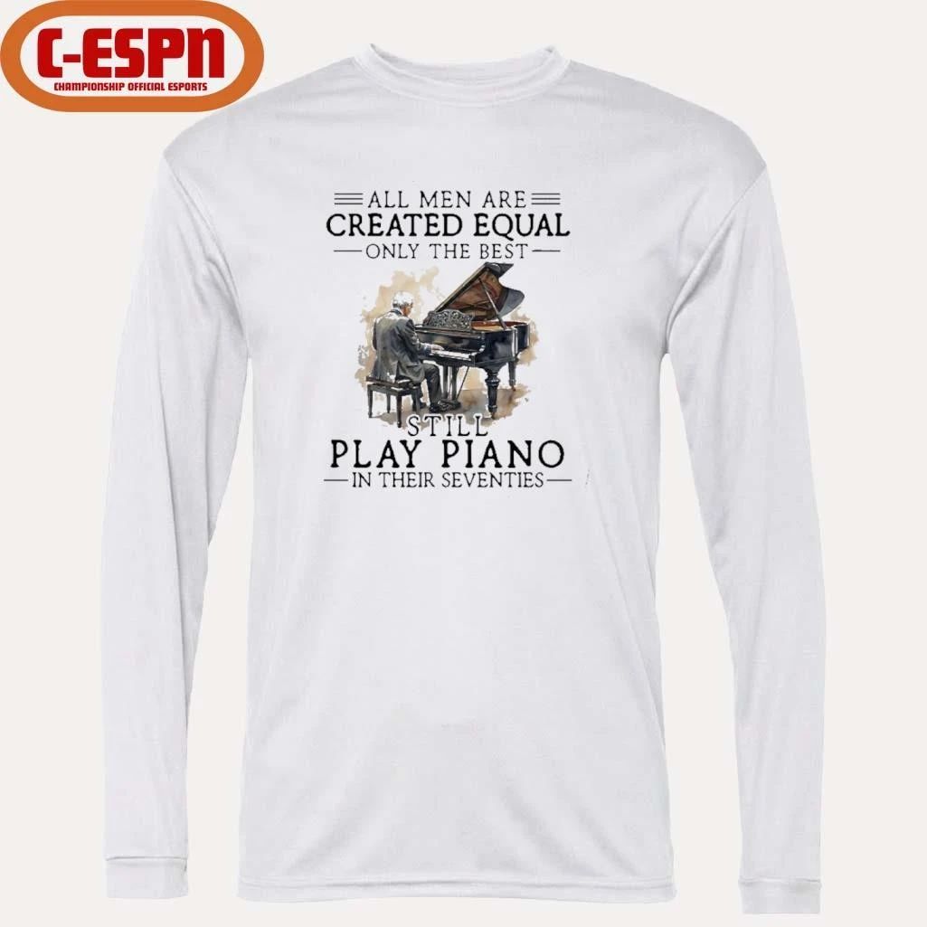 All Men Are Created Equal Only The Best Still Play Piano In Their Seventies T-Shirt