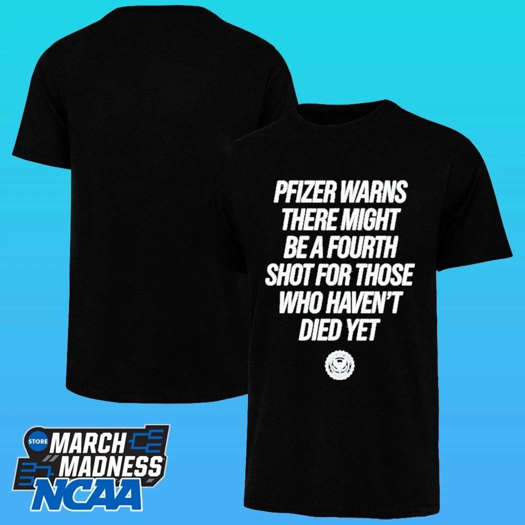Pfizer Warns There Might Be A Fourth Shot For Those Who Haven’t Died Yet Shirt