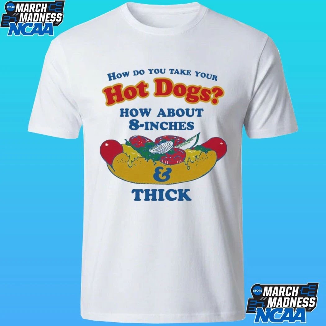 How Do You Take Your Hot Dogs How About 8-inches And Thick Shirt