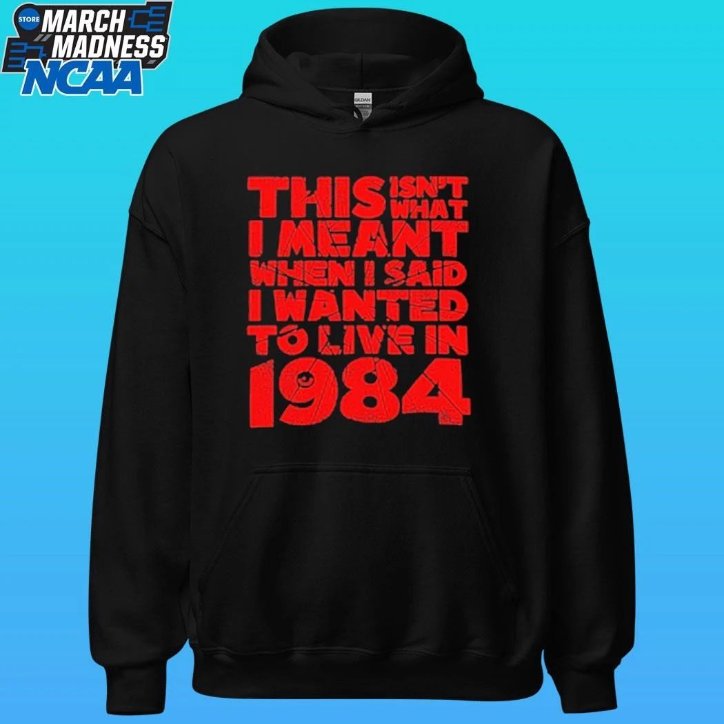 This Isn’t What I Meant When I Said I Wanted To Live In 1984 Shirt