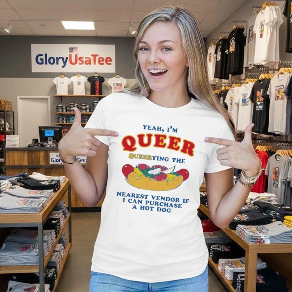 Yeah, I’m Queer, Querying The Nearest Vendor If I Can Purchase A Hot Dog Shirt