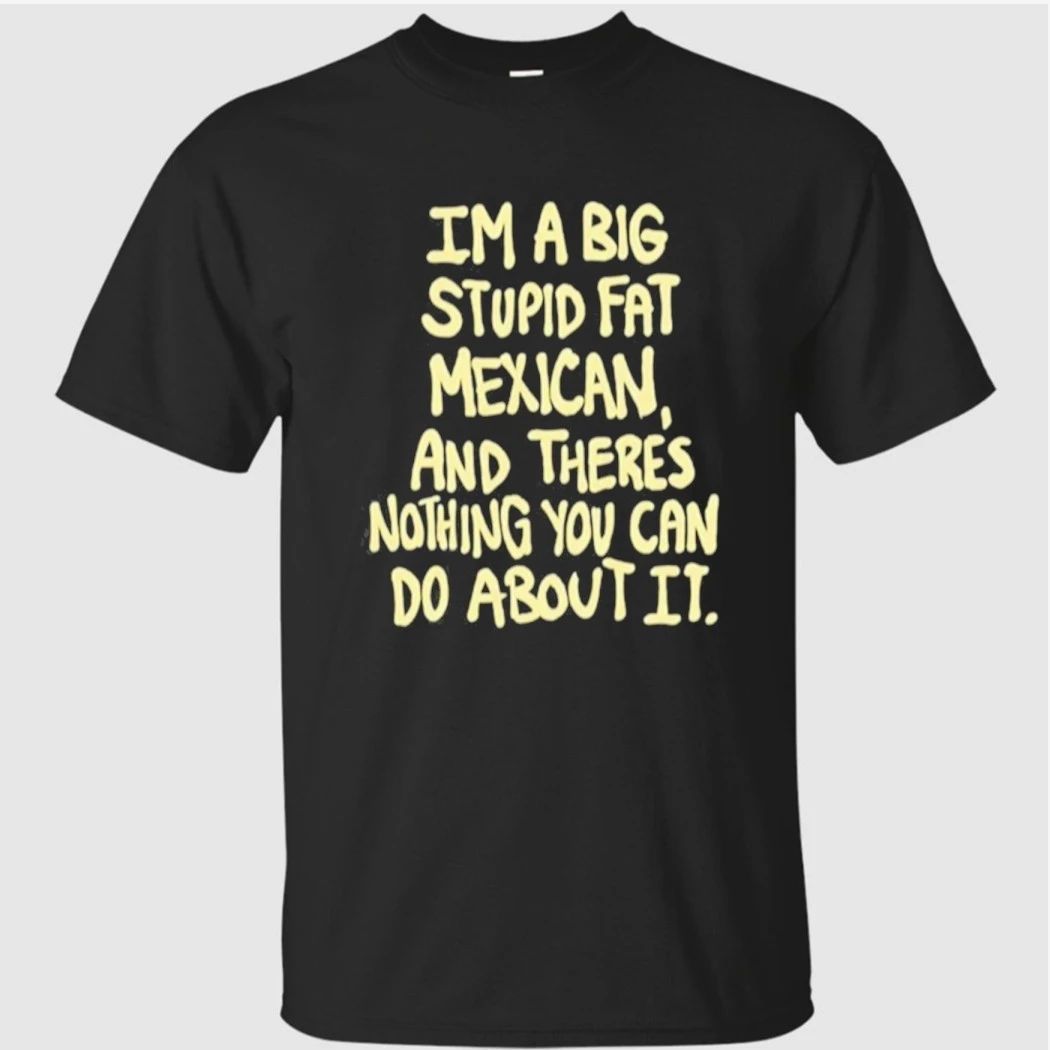 Im A Big Stupid Fat Mexican And There’s Nothing You Can Do About It Shirt