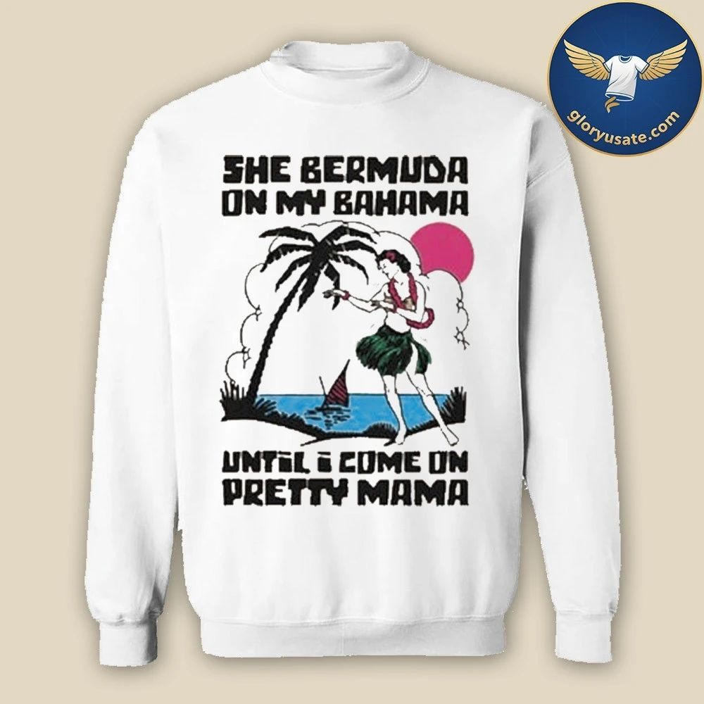 She Bermuda On My Bahama Until I Come On Pretty Mama Alt Shirt