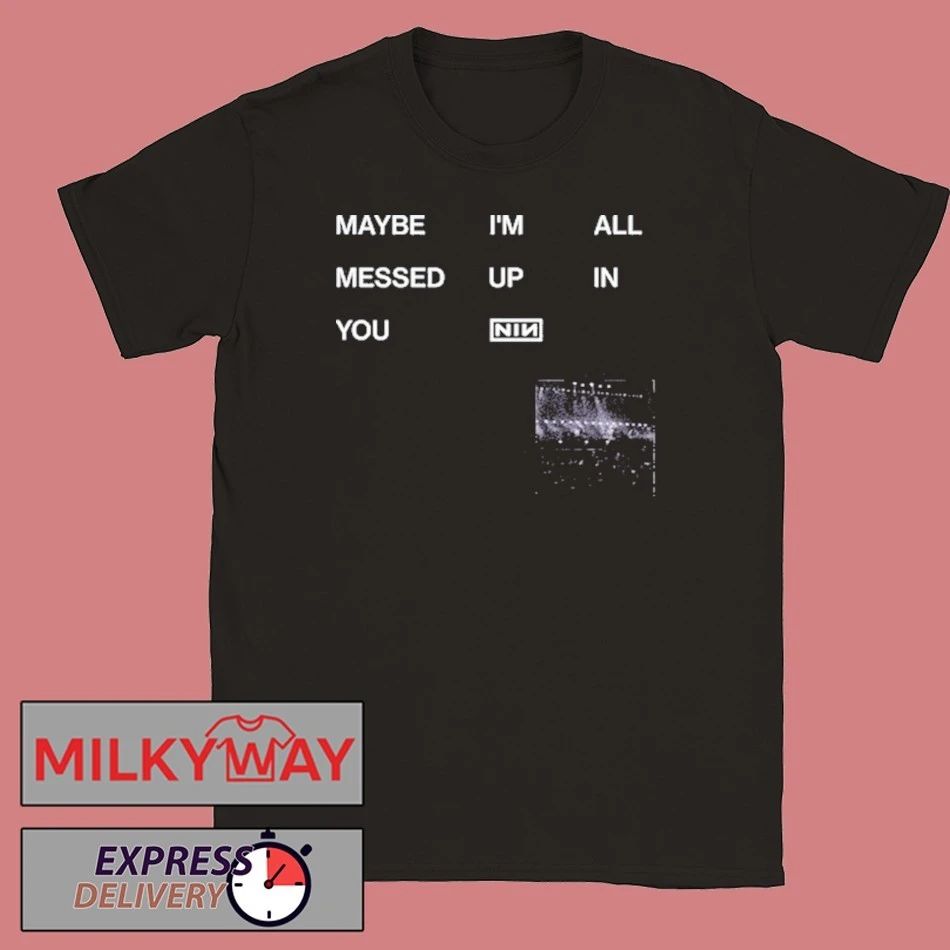 NIN Maybe I’m All Messed Up In You shirt