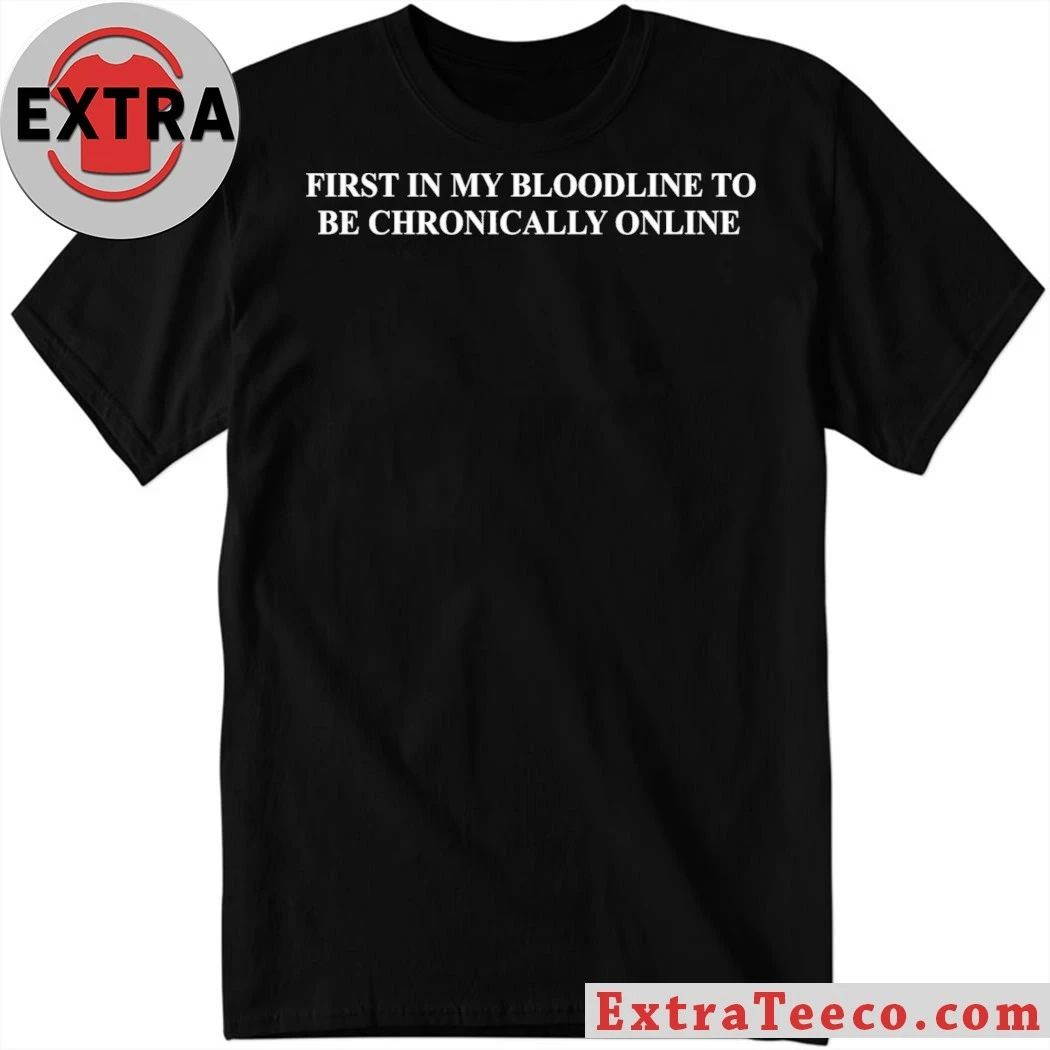 First In My Bloodline To Be Chronically Online Shirt