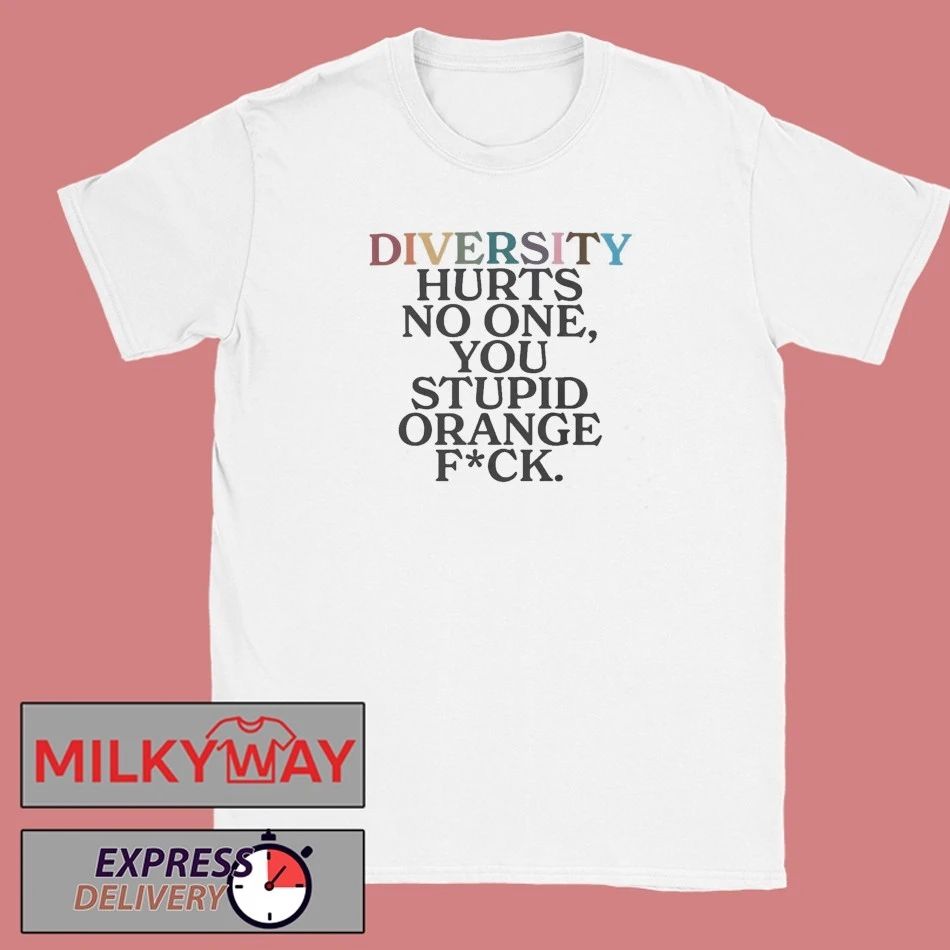 Diversity Hurts No One You Stuipid Orange Fuck Shirt