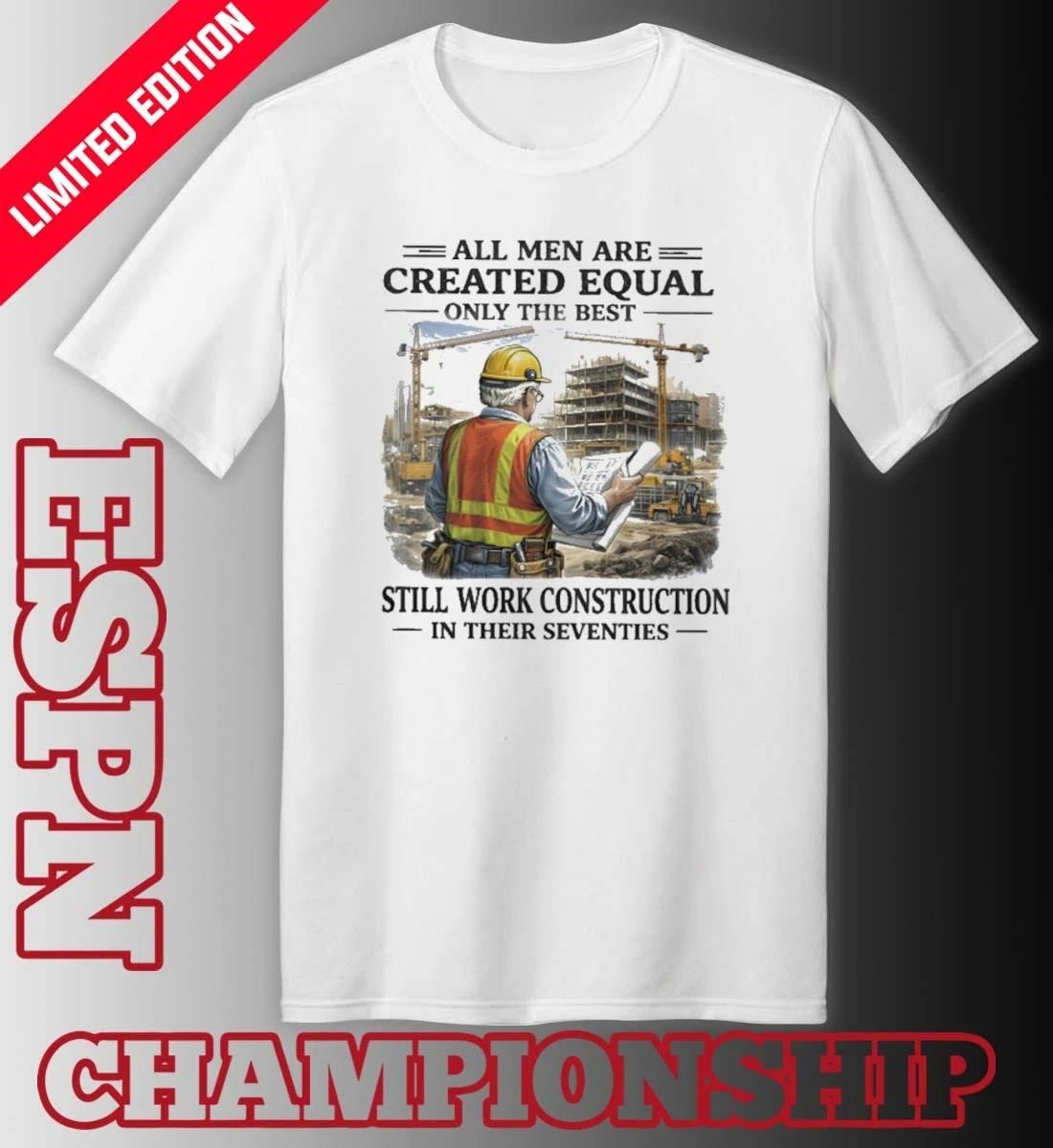 All Men Are Created Equal Only The Best Still Work Construction In Their Seventies 70s Shirt