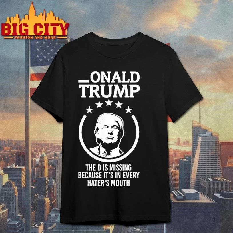 Onald Trump The D Is Missing It’s In Every Hater’s Mouth Shirt
