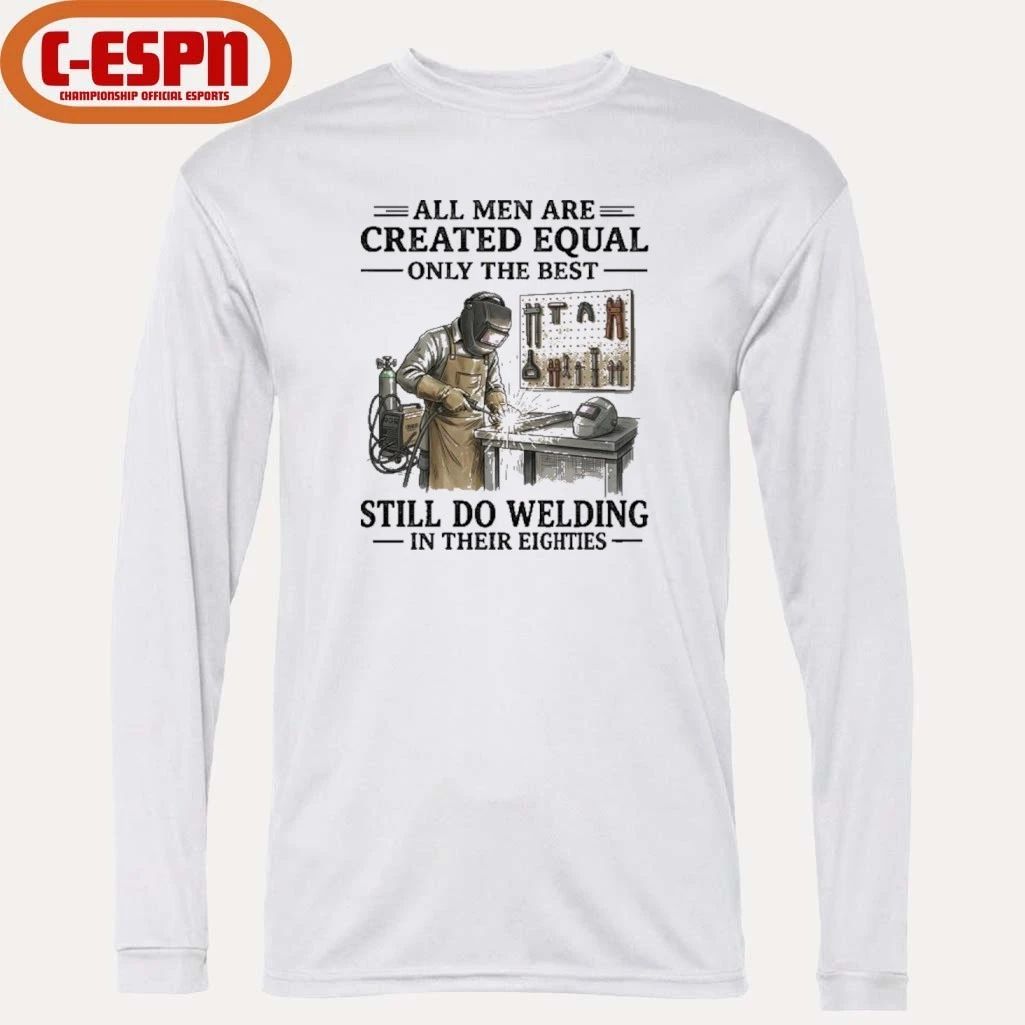 All Men Are Created Equal Only The Best Still Do Welding In Their Eighties Shirt