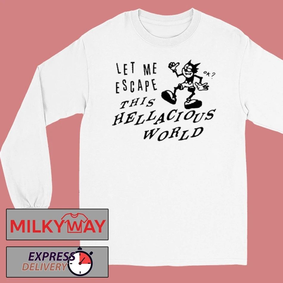 Let Me Escape This Hellacious World shirt