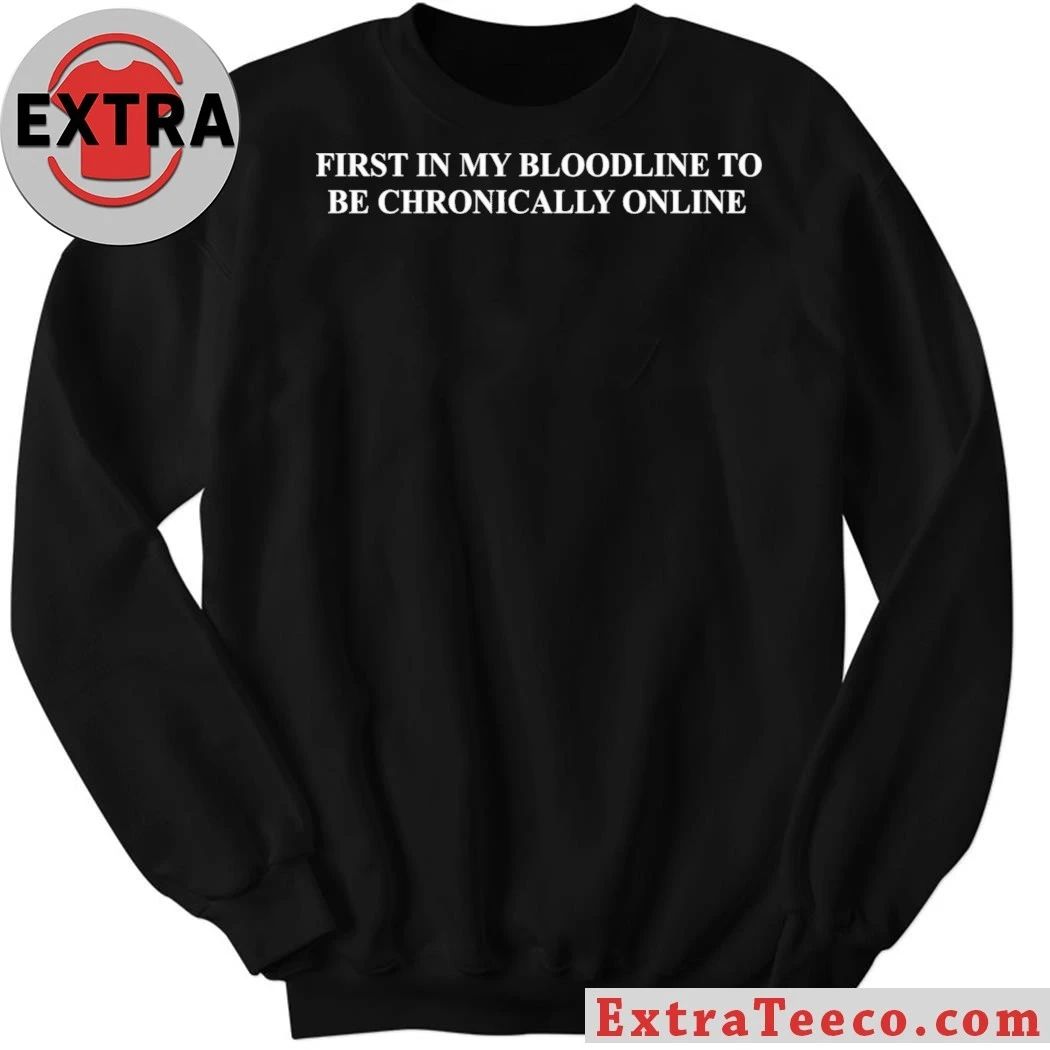 First In My Bloodline To Be Chronically Online Shirt