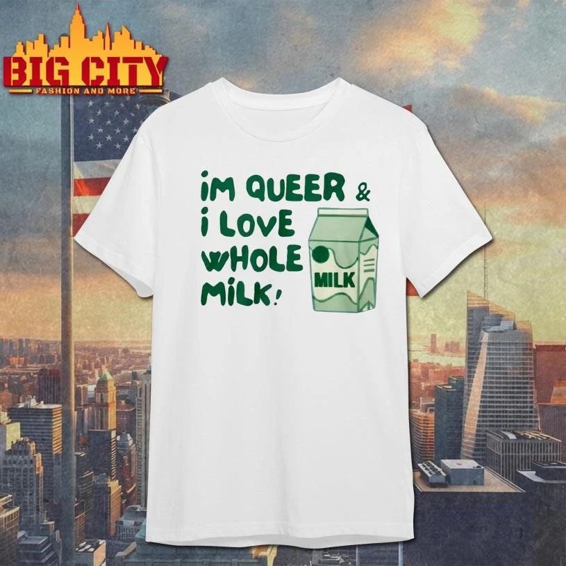 I m Queer and I Love Whole Milk Shirt