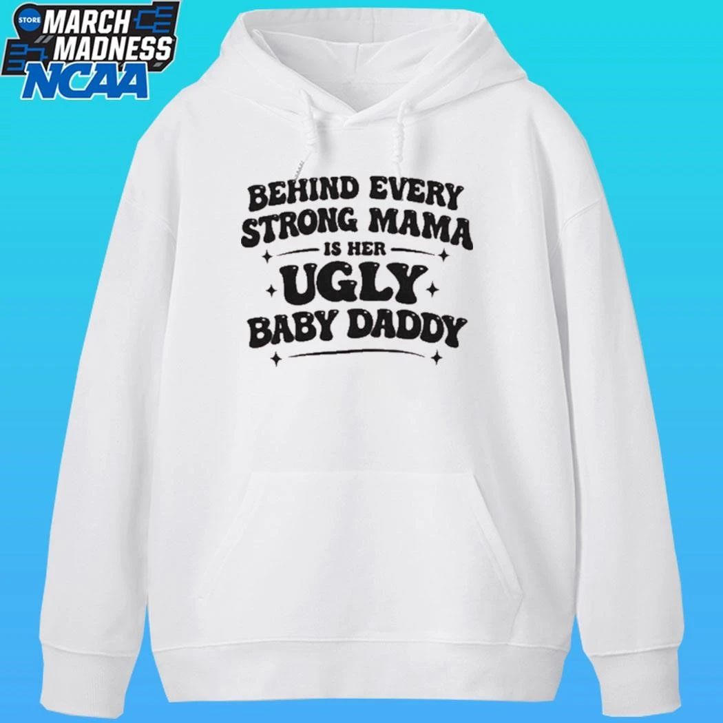 Behind Every Strong Mama Is Her Ugly Baby Daddy Shirt