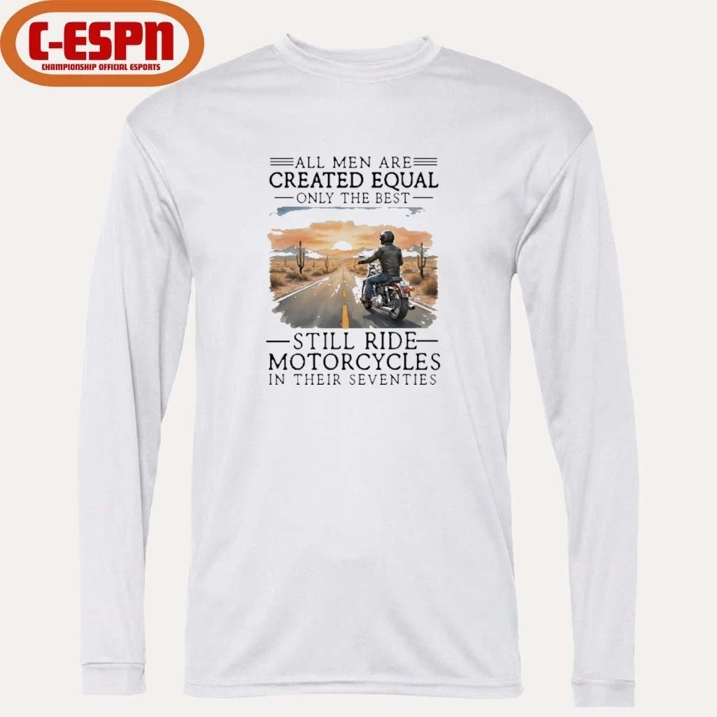 All Men Are Created Equal Only The Best Still Ride Motorcycles In Their Seventies Shirt