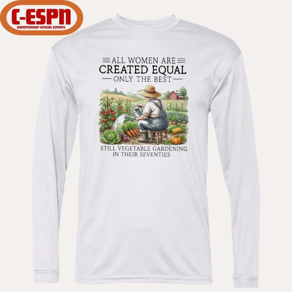 All Women Are Created Equal Only The Best Still Vegetable Gardening In Their Seventies Shirt