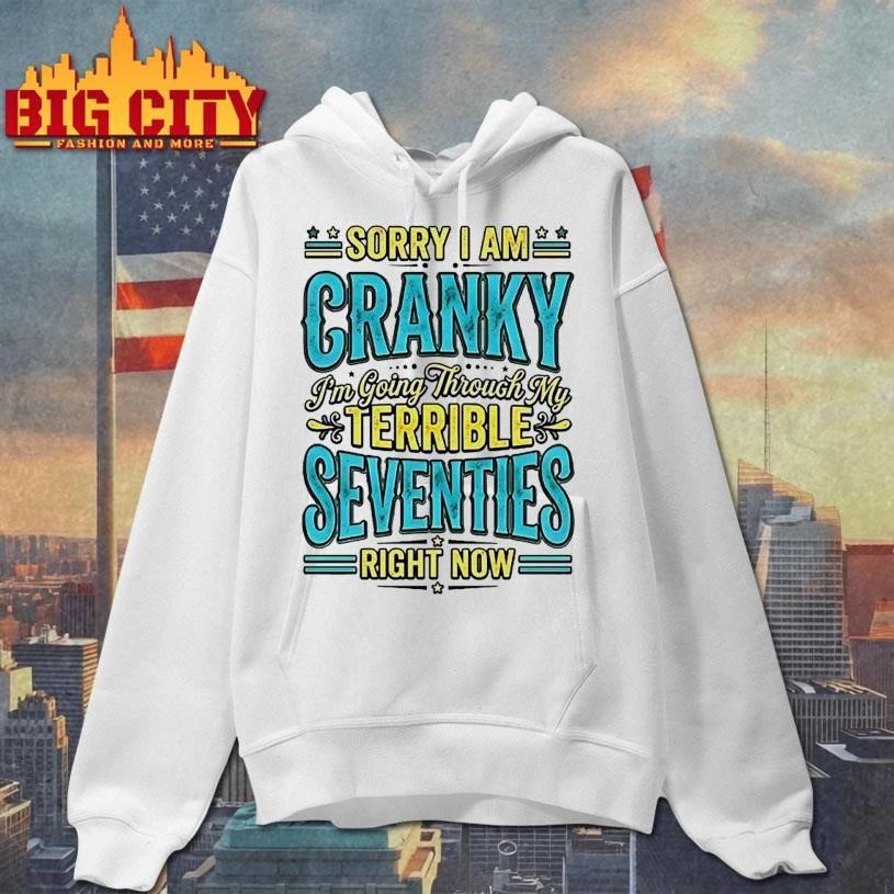Sorry I Am Cranky Im Going Through My Terrible Seventies Right Now Shirt