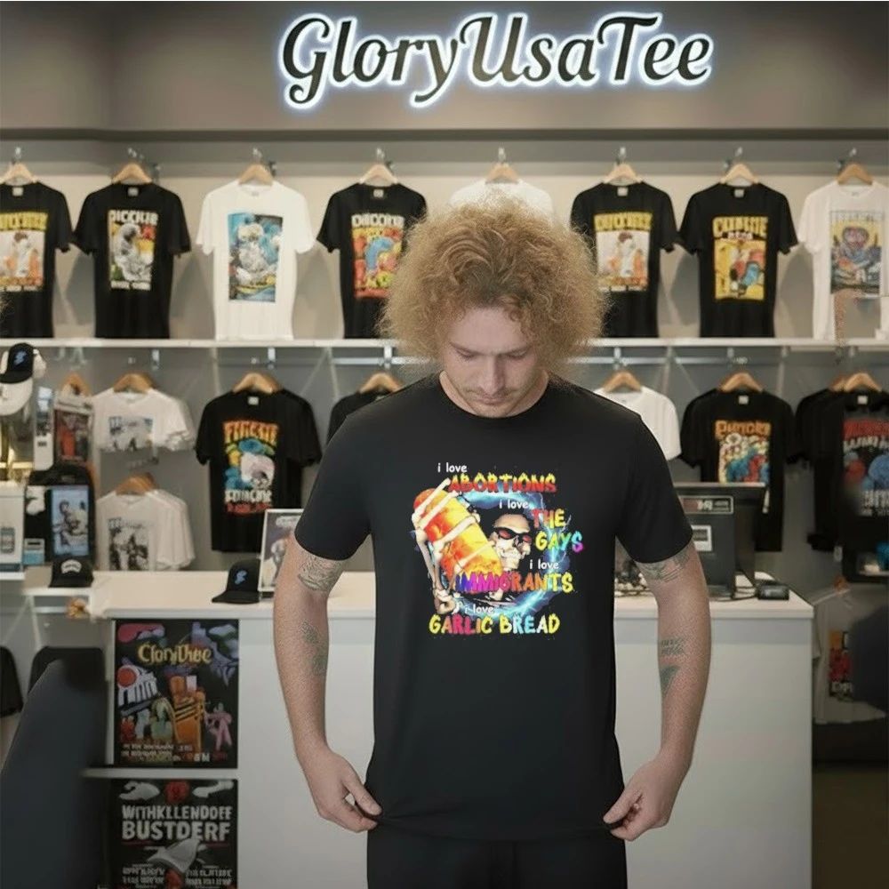 I Love Abortions Gays Immigrants Garlic Bread Shirt