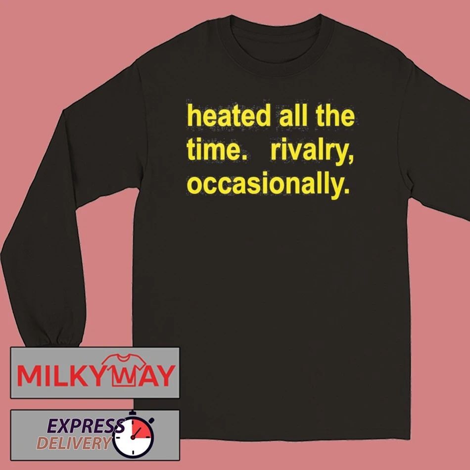 Heated All The Time Rivalry Occasionally Shirt
