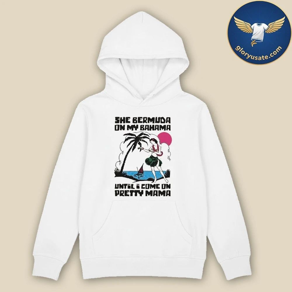 She Bermuda On My Bahama Until I Come On Pretty Mama Alt Shirt