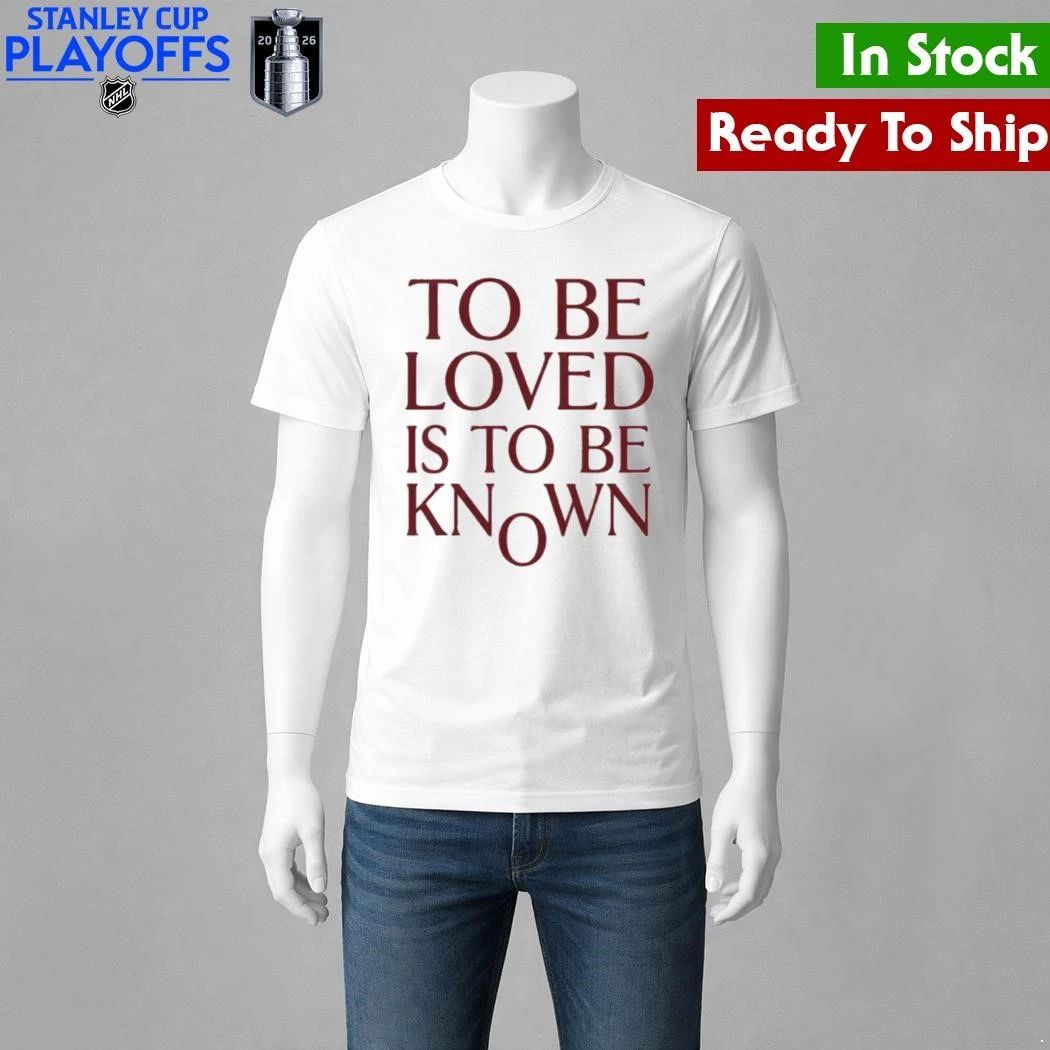 To Be Loved Is to Be Known Shirt