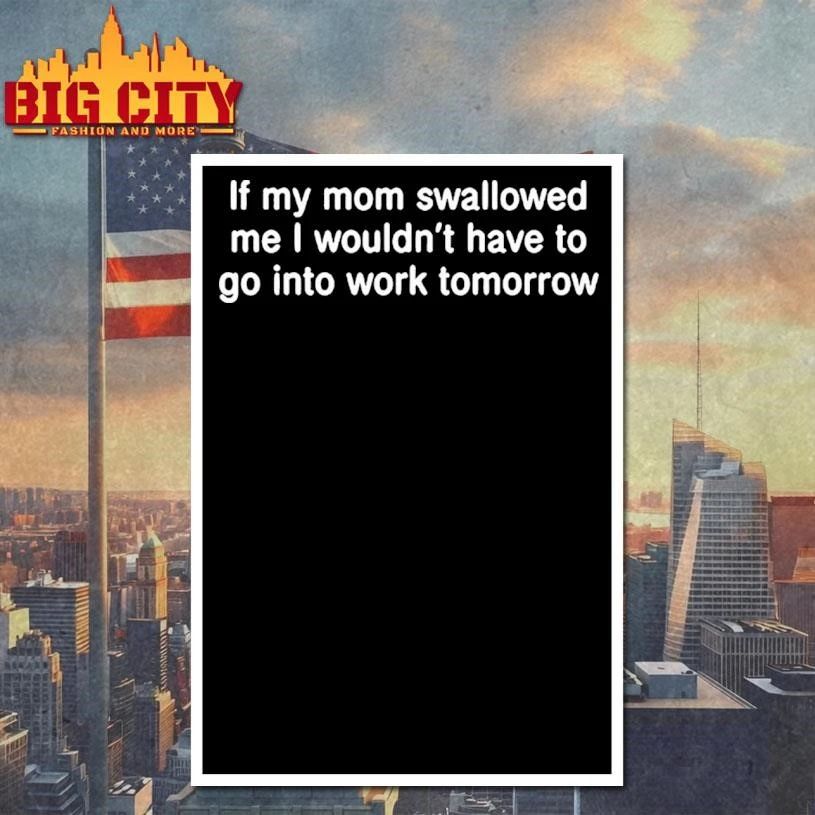 If My Mom Swallowed Me I Wouldn T Have To Go Into Work Tomorrow Shirt