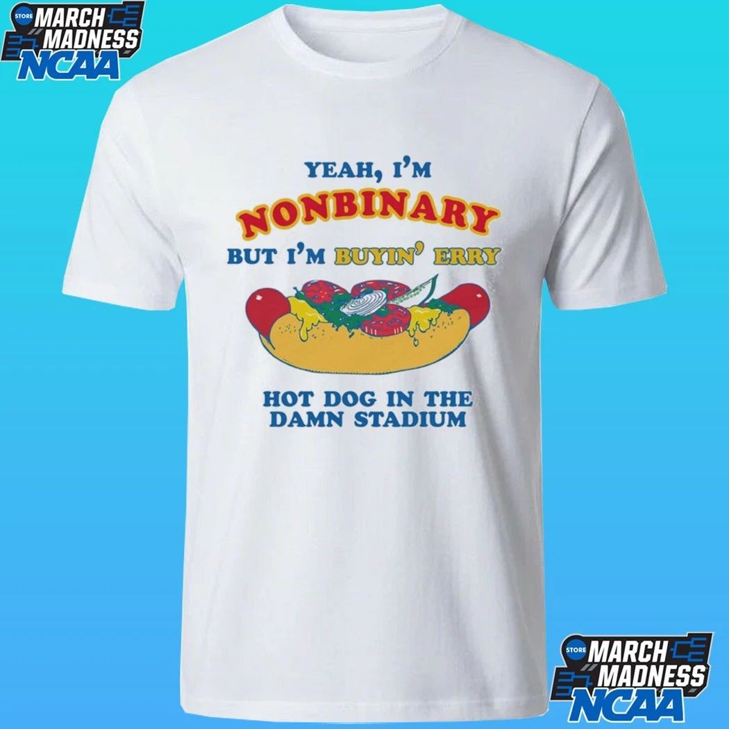 Yeah, I’m Nonbinary, But I’m Buyin’ Erry Hot Dog In The Stadium Shirt