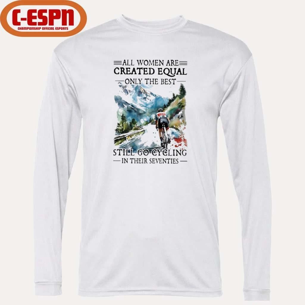 All Women Are Created Equal Only The Best Still Go Cycling In Their Seventies Shirt